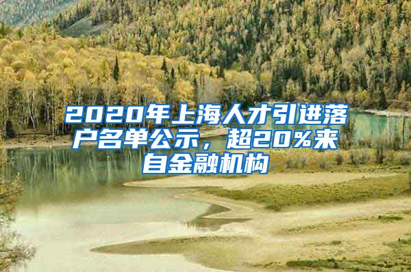 2020年上海人才引进落户名单公示，超20%来自金融机构
