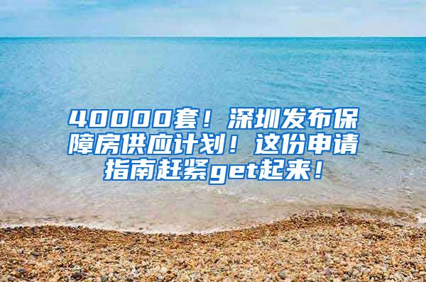 40000套！深圳发布保障房供应计划！这份申请指南赶紧get起来！