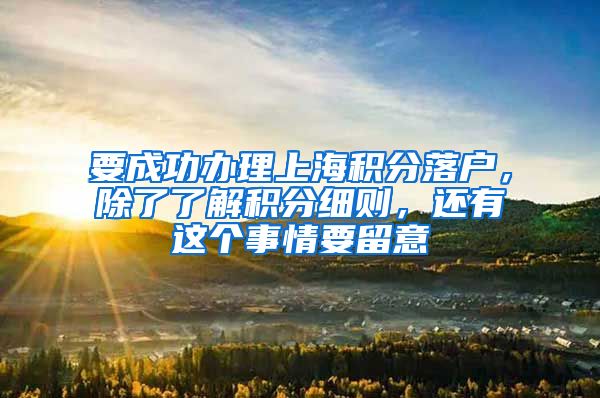 要成功办理上海积分落户，除了了解积分细则，还有这个事情要留意