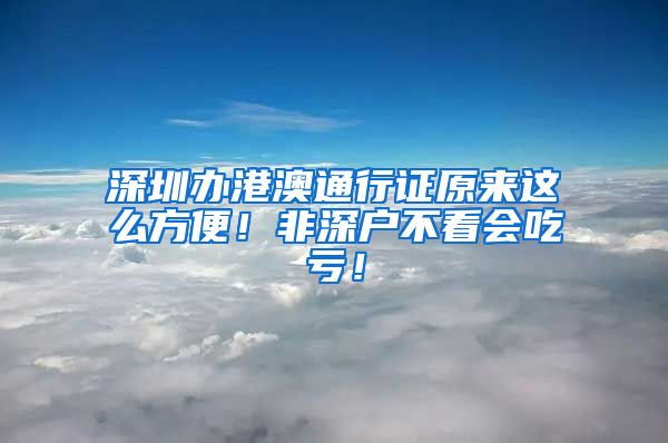 深圳办港澳通行证原来这么方便！非深户不看会吃亏！