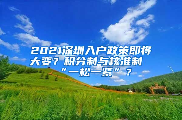 2021深圳入户政策即将大变？积分制与核准制“一松一紧”？