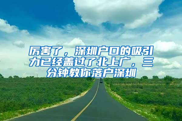 厉害了，深圳户口的吸引力已经盖过了北上广，三分钟教你落户深圳