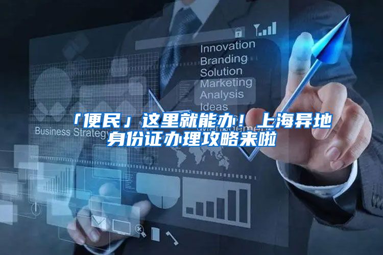 「便民」这里就能办！上海异地身份证办理攻略来啦