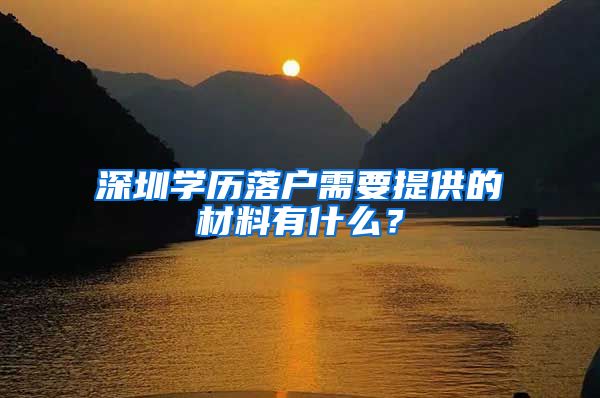 深圳学历落户需要提供的材料有什么？