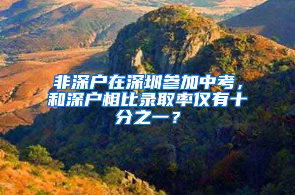 非深户在深圳参加中考，和深户相比录取率仅有十分之一？