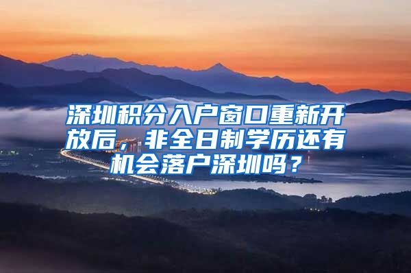 深圳积分入户窗口重新开放后，非全日制学历还有机会落户深圳吗？