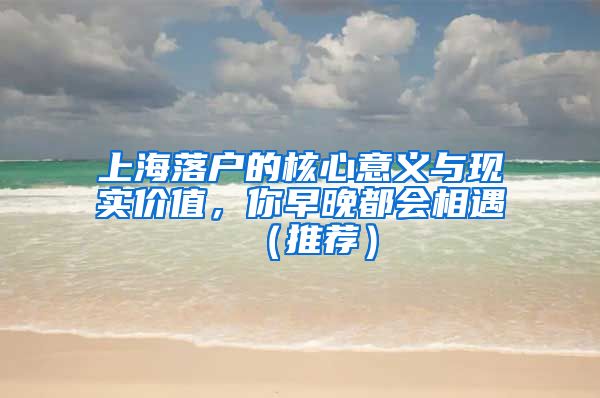 上海落户的核心意义与现实价值，你早晚都会相遇（推荐）
