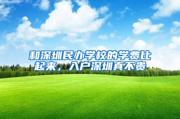 和深圳民办学校的学费比起来，入户深圳真不贵