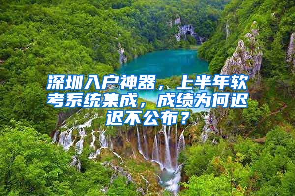 深圳入户神器，上半年软考系统集成，成绩为何迟迟不公布？