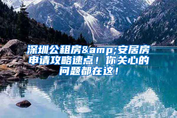 深圳公租房&安居房申请攻略速点！你关心的问题都在这！