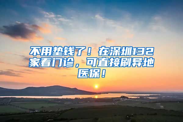 不用垫钱了！在深圳132家看门诊，可直接刷异地医保！