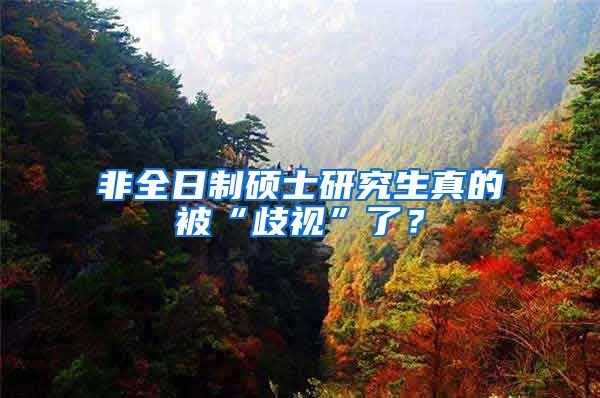 非全日制硕士研究生真的被“歧视”了？