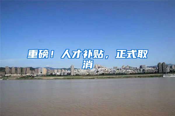 重磅！人才补贴，正式取消