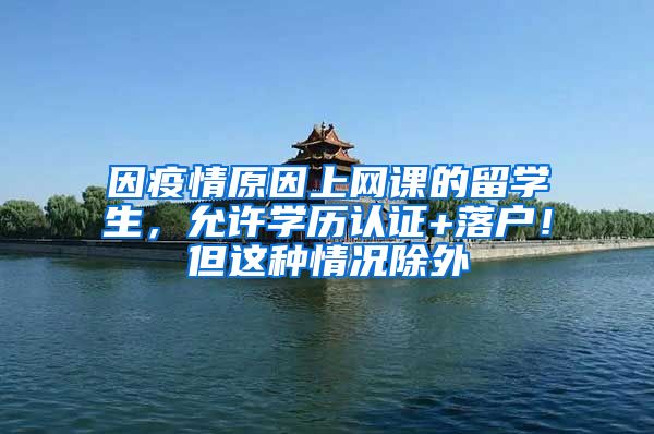 因疫情原因上网课的留学生，允许学历认证+落户！但这种情况除外