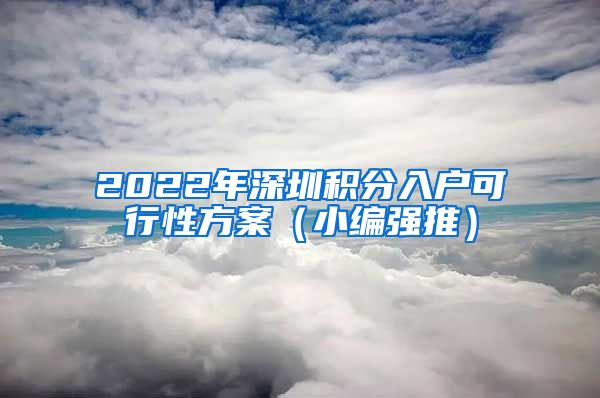 2022年深圳积分入户可行性方案（小编强推）