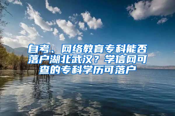自考、网络教育专科能否落户湖北武汉？学信网可查的专科学历可落户