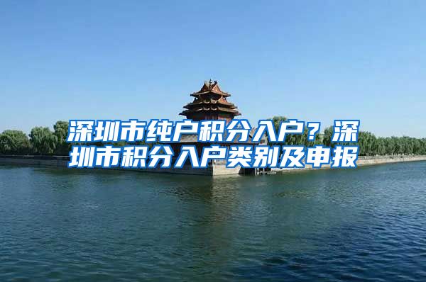 深圳市纯户积分入户？深圳市积分入户类别及申报