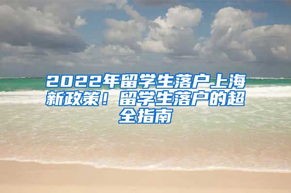 2022年留学生落户上海新政策！留学生落户的超全指南