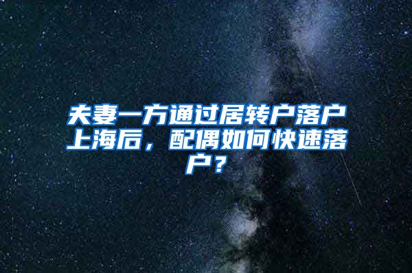 夫妻一方通过居转户落户上海后，配偶如何快速落户？