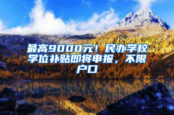 最高9000元！民办学校学位补贴即将申报，不限户口