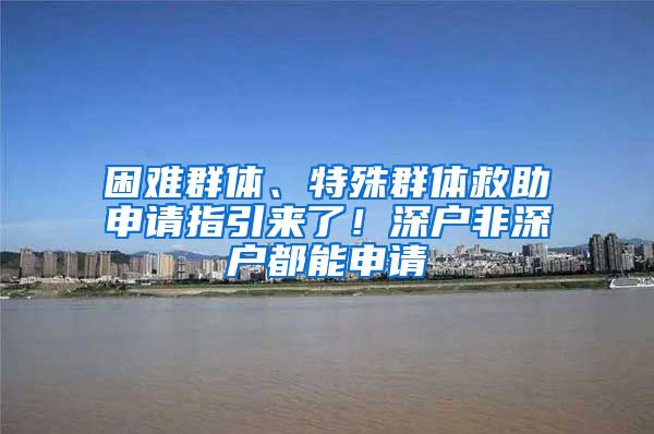困难群体、特殊群体救助申请指引来了！深户非深户都能申请