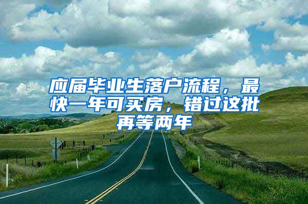 应届毕业生落户流程，最快一年可买房，错过这批再等两年