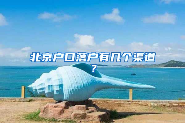北京户口落户有几个渠道？