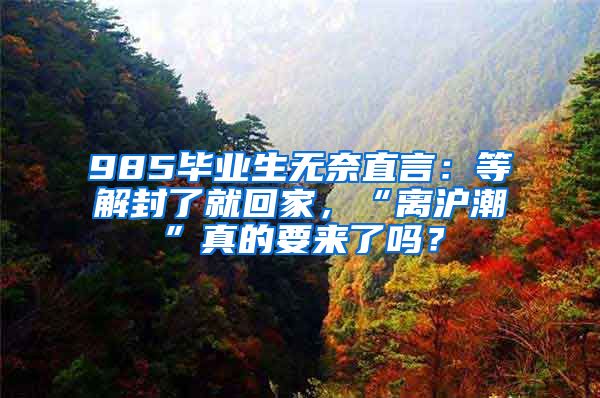 985毕业生无奈直言：等解封了就回家，“离沪潮”真的要来了吗？