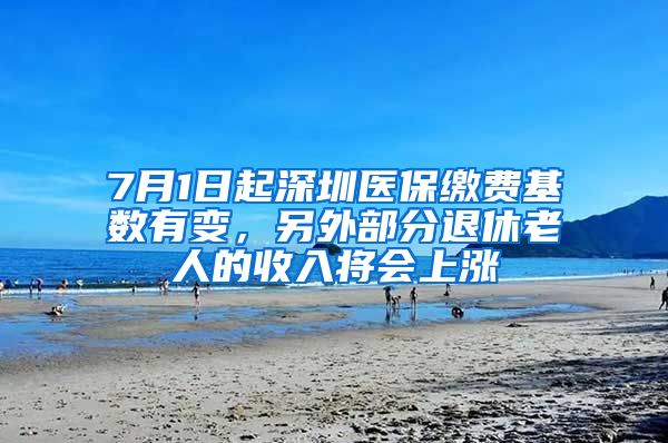 7月1日起深圳医保缴费基数有变，另外部分退休老人的收入将会上涨