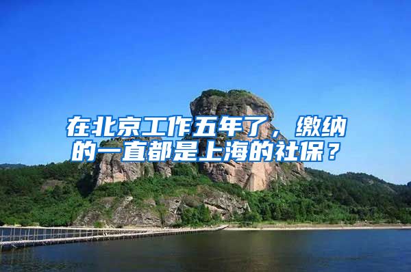 在北京工作五年了，缴纳的一直都是上海的社保？