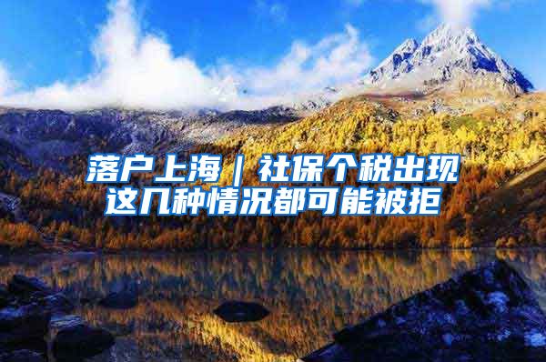 落户上海｜社保个税出现这几种情况都可能被拒