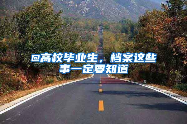 @高校毕业生，档案这些事一定要知道