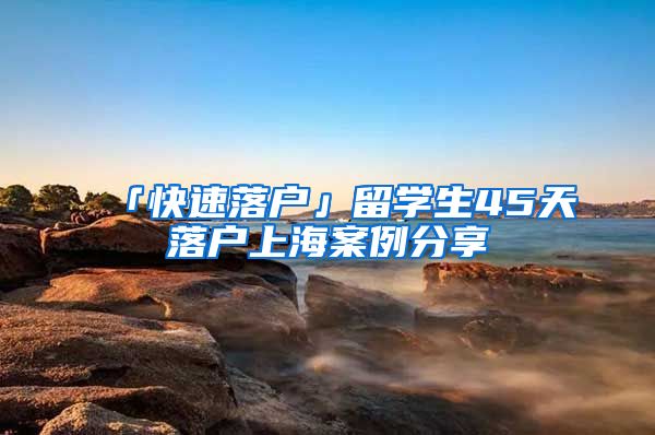 「快速落户」留学生45天落户上海案例分享