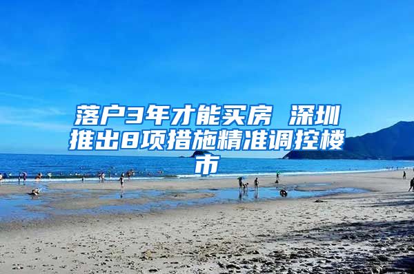 落户3年才能买房 深圳推出8项措施精准调控楼市