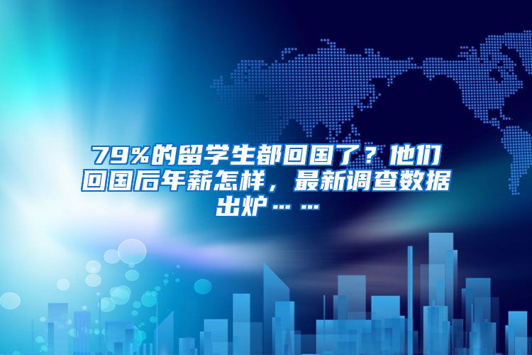 79%的留学生都回国了？他们回国后年薪怎样，最新调查数据出炉……