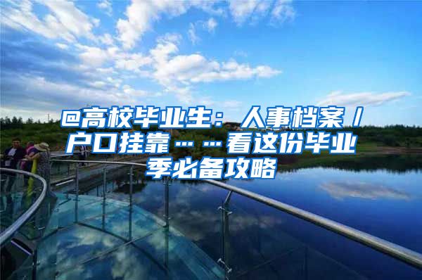 @高校毕业生：人事档案／户口挂靠……看这份毕业季必备攻略