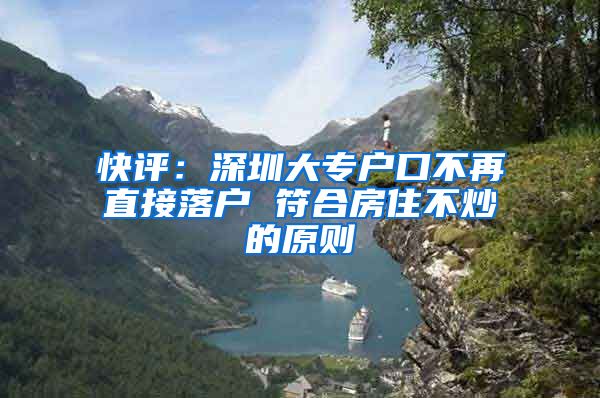 快评：深圳大专户口不再直接落户 符合房住不炒的原则