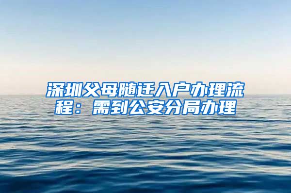 深圳父母随迁入户办理流程：需到公安分局办理