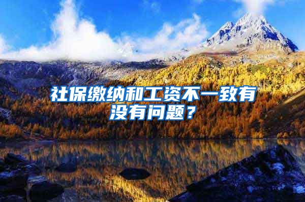 社保缴纳和工资不一致有没有问题？