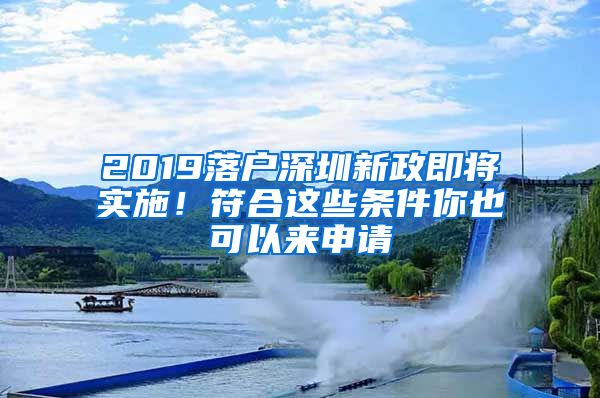 2019落户深圳新政即将实施！符合这些条件你也可以来申请