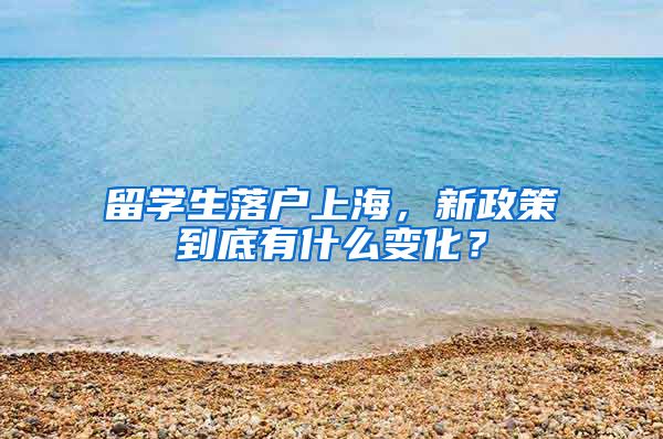 留学生落户上海，新政策到底有什么变化？