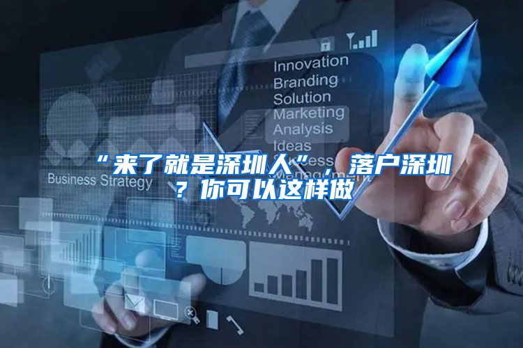 “来了就是深圳人”，落户深圳？你可以这样做→
