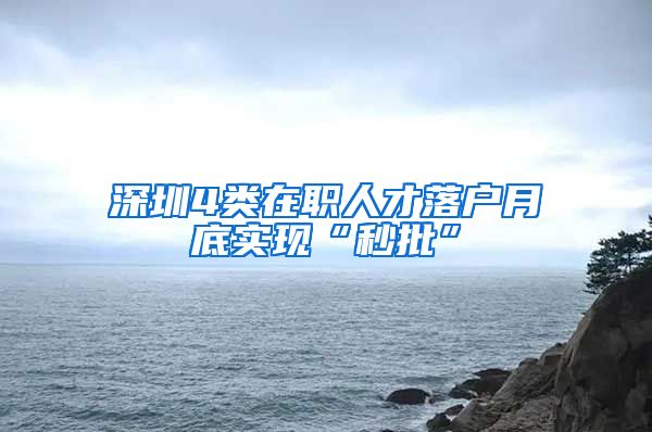 深圳4类在职人才落户月底实现“秒批”
