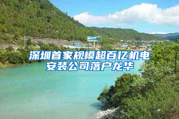 深圳首家规模超百亿机电安装公司落户龙华
