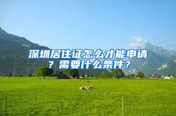 深圳居住证怎么才能申请？需要什么条件？