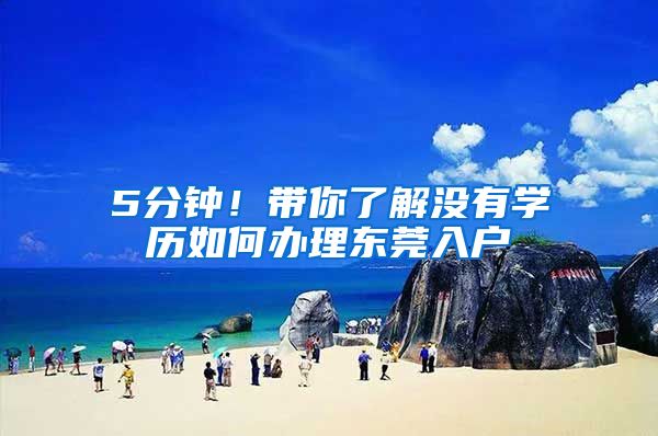 5分钟！带你了解没有学历如何办理东莞入户