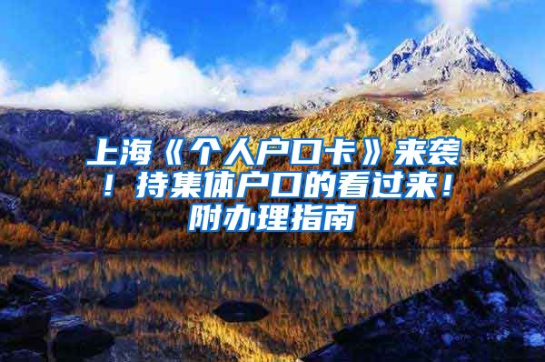 上海《个人户口卡》来袭！持集体户口的看过来！附办理指南