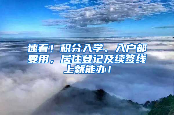 速看！积分入学、入户都要用，居住登记及续签线上就能办！