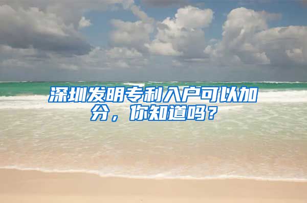 深圳发明专利入户可以加分，你知道吗？