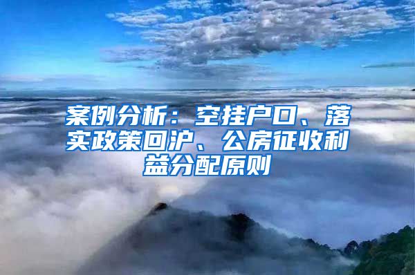 案例分析：空挂户口、落实政策回沪、公房征收利益分配原则
